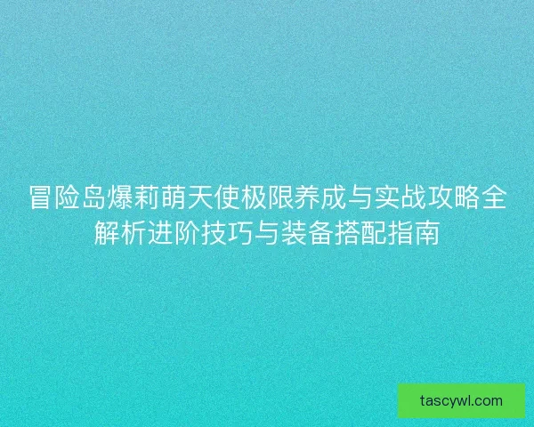 冒险岛爆莉萌天使极限养成与实战攻略全解析进阶技巧与装备搭配指南
